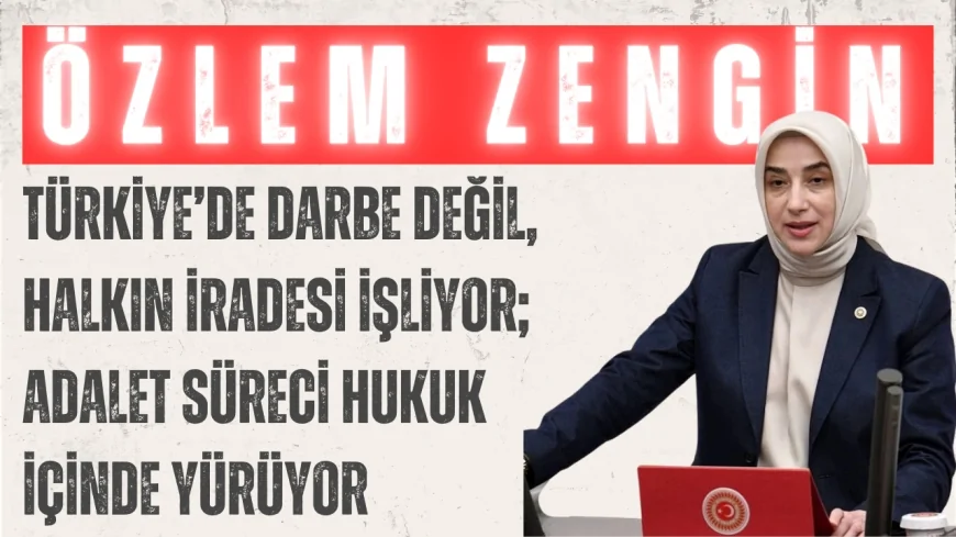 Özlem Zengin: 'Türkiye’de Darbe Değil, Halkın İradesi İşliyor; Adalet Süreci Hukuk İçinde Yürüyor'