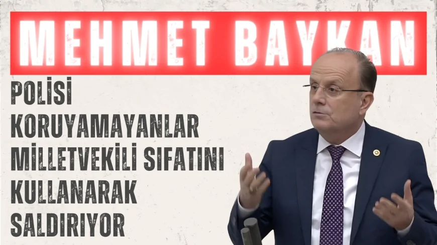 Mehmet Baykan: 'Polisi Koruyamayanlar Milletvekili Sıfatını Kullanarak Saldırıyor'