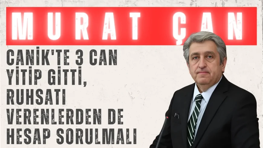 Murat Çan: 'Canik'te 3 Can Yitip Gitti, Ruhsatı Verenlerden de Hesap Sorulmalı'