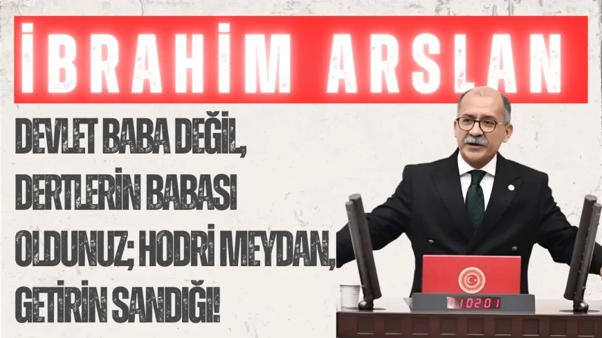 İbrahim Arslan: “Devlet Baba Değil, Dertlerin Babası Oldunuz; Hodri Meydan, Getirin Sandığı!”