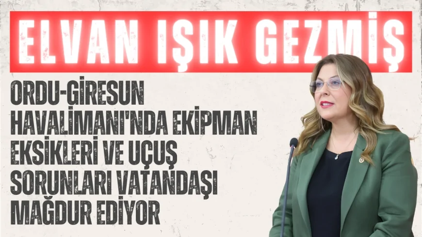 Elvan Işık Gezmiş: 'Ordu-Giresun Havalimanı'nda Ekipman Eksikleri ve Uçuş Sorunları Vatandaşı Mağdur Ediyor'