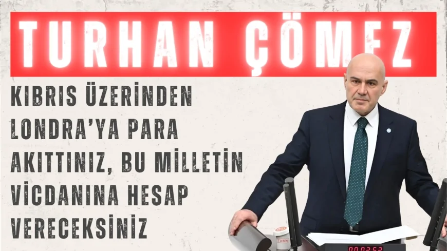Turhan Çömez: ‘Kıbrıs Üzerinden Londra’ya Para Akıttınız, Bu Milletin Vicdanına Hesap Vereceksiniz’