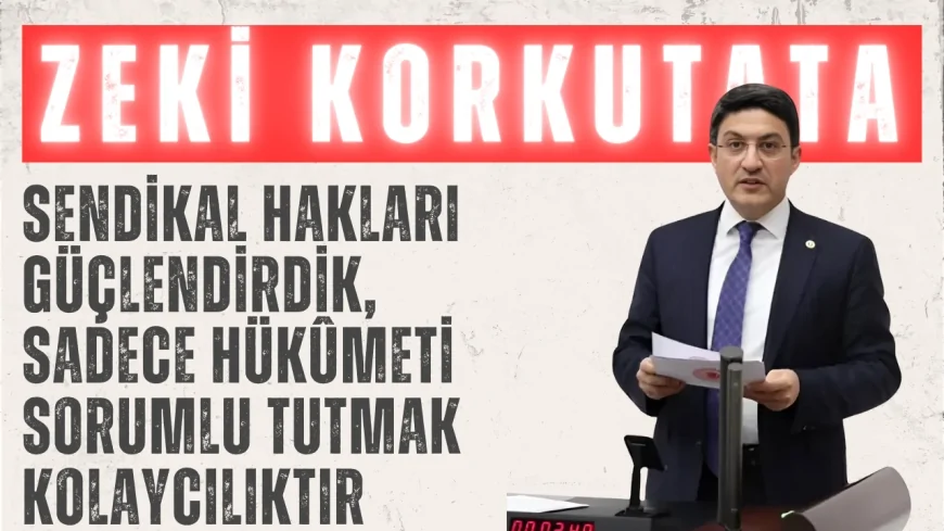 Zeki Korkutata: “Sendikal Hakları Güçlendirdik, Sadece Hükûmeti Sorumlu Tutmak Kolaycılıktır”