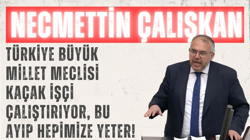 Necmettin Çalışkan: “Türkiye Büyük Millet Meclisi Kaçak İşçi Çalıştırıyor, Bu Ayıp Hepimize Yeter!”