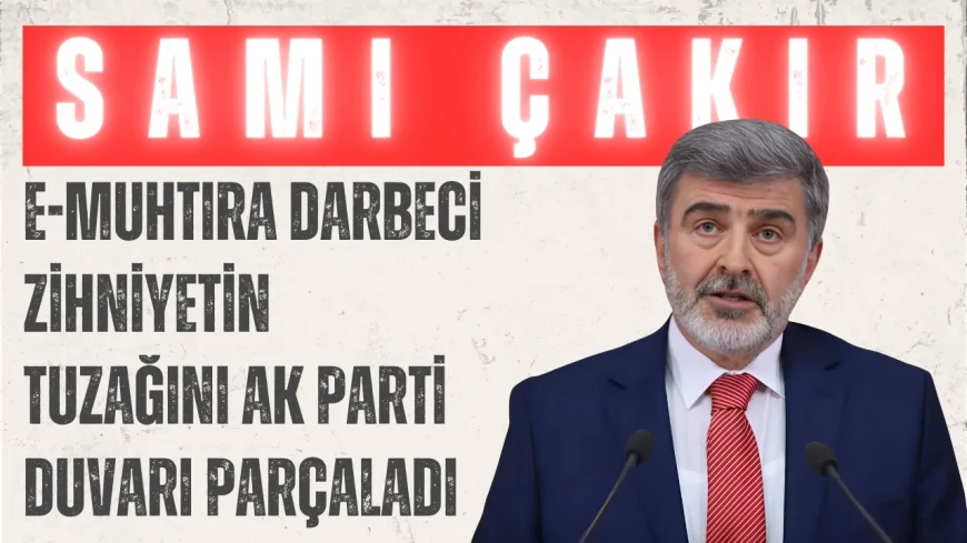 Sami Çakır: 'E-Muhtıra Darbeci Zihniyetin Tuzağını AK Parti Duvarı Parçaladı'