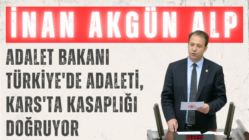 İnan Akgün Alp: 'Adalet Bakanı Türkiye'de Adaleti, Kars'ta Kasaplığı Doğruyor'