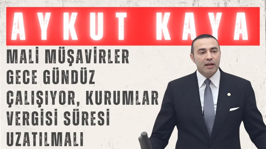 Aykut Kaya: 'Mali Müşavirler Gece Gündüz Çalışıyor, Kurumlar Vergisi Süresi Uzatılmalı'