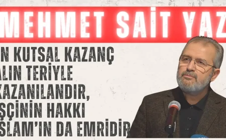 Mehmet Sait Yaz: 'En kutsal kazanç alın teriyle kazanılandır, işçinin hakkı İslam’ın da emridir'