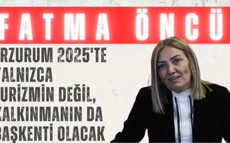 Fatma Öncü: 'Erzurum 2025'te yalnızca turizmin değil, kalkınmanın da başkenti olacak'