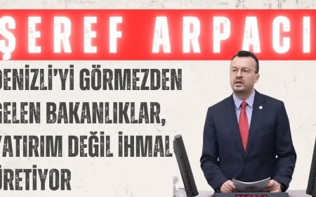 CHP’li Şeref Arpacı: ‘Denizli’yi Görmezden Gelen Bakanlıklar, Yatırım Değil İhmal Üretiyor’