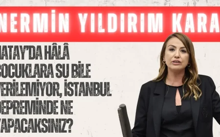 CHP’li Nermin Yıldırım Kara: “Hatay’da Hâlâ Çocuklara Su Bile Verilemiyor, İstanbul Depreminde Ne Yapacaksınız?”