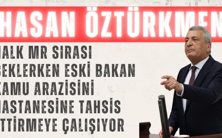 CHP’li Hasan Öztürkmen: ‘Halk MR Sırası Beklerken Eski Bakan Kamu Arazisini Hastanesine Tahsis Ettirmeye Çalışıyor’
