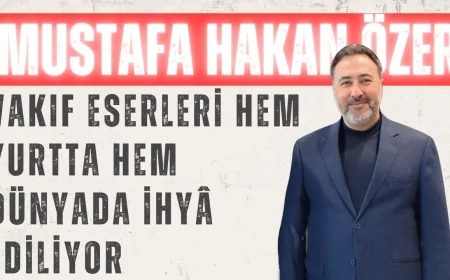 AK Parti’li Mustafa Hakan Özer: ‘Vakıf Eserleri Hem Yurtta Hem Dünyada İhyâ Ediliyor’