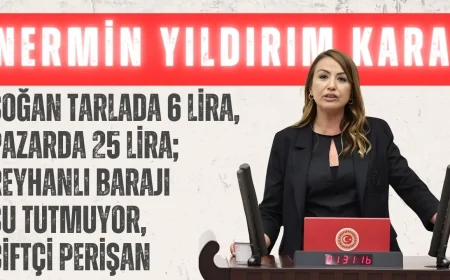 CHP’li Nermin Yıldırım Kara: ‘Soğan Tarlada 6 Lira, Pazarda 25 Lira; Reyhanlı Barajı Su Tutmuyor, Çiftçi Perişan’