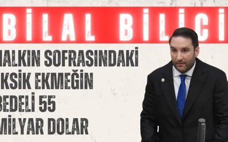 CHP’li Bilal Bilici: ‘Halkın Sofrasındaki Eksik Ekmeğin Bedeli 55 Milyar Dolar’