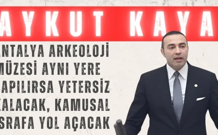 CHP’li Aykut Kaya: ‘Antalya Arkeoloji Müzesi Aynı Yere Yapılırsa Yetersiz Kalacak, Kamusal İsrafa Yol Açacak’
