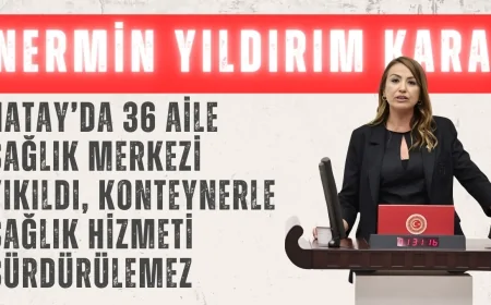 CHP’li Nermin Yıldırım Kara: ‘Hatay’da 36 Aile Sağlık Merkezi Yıkıldı, Konteynerle Sağlık Hizmeti Sürdürülemez’