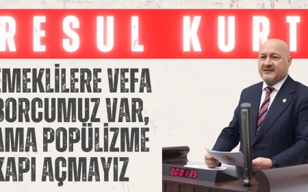 AK Parti’li Resul Kurt: ‘Emeklilere Vefa Borcumuz Var, Ama Popülizme Kapı Açmayız’