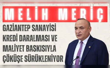 CHP’li Melih Meriç: ‘Gaziantep sanayisi kredi daralması ve maliyet baskısıyla çöküşe sürükleniyor’