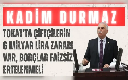 CHP’li Kadim Durmaz: 'Tokat’ta çiftçilerin 6 milyar lira zararı var, borçlar faizsiz ertelenmeli'