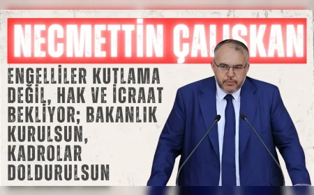 Necmettin Çalışkan: ‘Engelliler kutlama değil, hak ve icraat bekliyor; Bakanlık kurulsun, kadrolar doldurulsun’