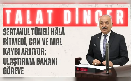 Talat Dinçer: ‘Sertavul Tüneli hâlâ bitmedi, can ve mal kaybı artıyor; Ulaştırma Bakanı göreve’
