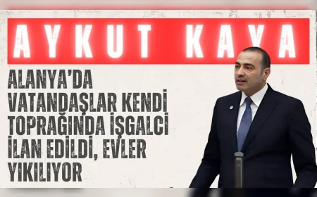 CHP’li Aykut Kaya: 'Alanya’da vatandaşlar kendi toprağında işgalci ilan edildi, evler yıkılıyor'