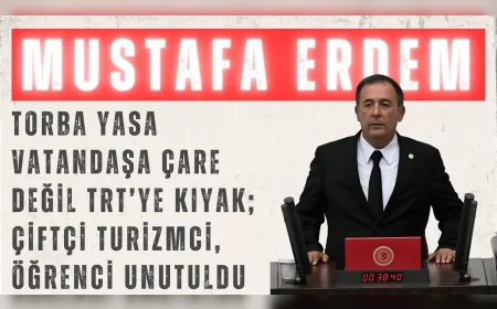 CHP’li Mustafa Erdem: “Torba yasa vatandaşa çare değil, TRT’ye kıyak; çiftçi, turizmci, öğrenci unutuldu”