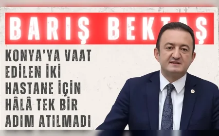 CHP’li Barış Bektaş: 'Konya’ya vaat edilen iki hastane için hâlâ tek bir adım atılmadı'