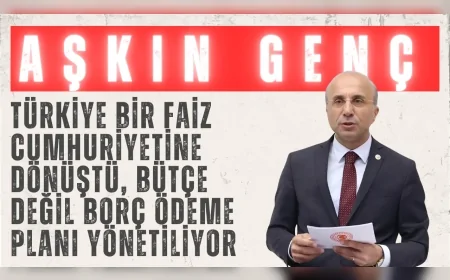 CHP’li Aşkın Genç: “Türkiye bir faiz cumhuriyetine dönüştü, bütçe değil borç ödeme planı yönetiliyor”