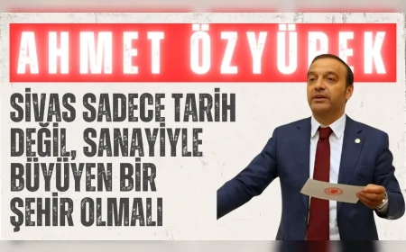 MHP’li Ahmet Özyürek: “Sivas sadece tarih değil, sanayiyle büyüyen bir şehir olmalı”