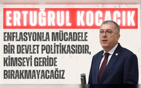 AK Parti’li Ertuğrul Kocacık: ‘Enflasyonla mücadele bir devlet politikasıdır, kimseyi geride bırakmayacağız’