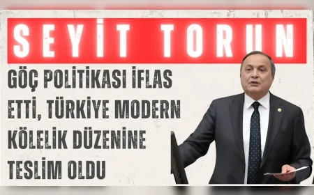 CHP’li Seyit Torun: ‘Göç politikası iflas etti, Türkiye modern kölelik düzenine teslim oldu’