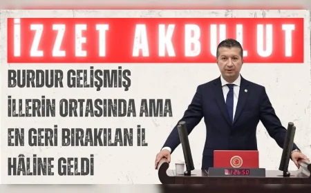 CHP Burdur Milletvekili İzzet Akbulut: 'Burdur gelişmiş illerin ortasında ama en geri bırakılan il hâline geldi'