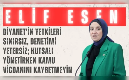 DEVA Partili Elif Esen: “Diyanet’in yetkileri sınırsız, denetimi yetersiz; kutsalı yönetirken kamu vicdanını kaybetmeyin”