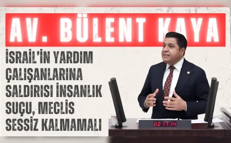 YENİ YOL Grubu Başkanı Bülent Kaya: ‘İsrail’in yardım çalışanlarına saldırısı insanlık suçu, Meclis sessiz kalmamalı’