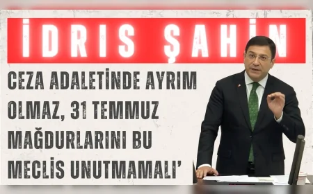 DEVA Partili İdris Şahin: ‘Ceza adaletinde ayrım olmaz, 31 Temmuz mağdurlarını bu Meclis unutmamalı’