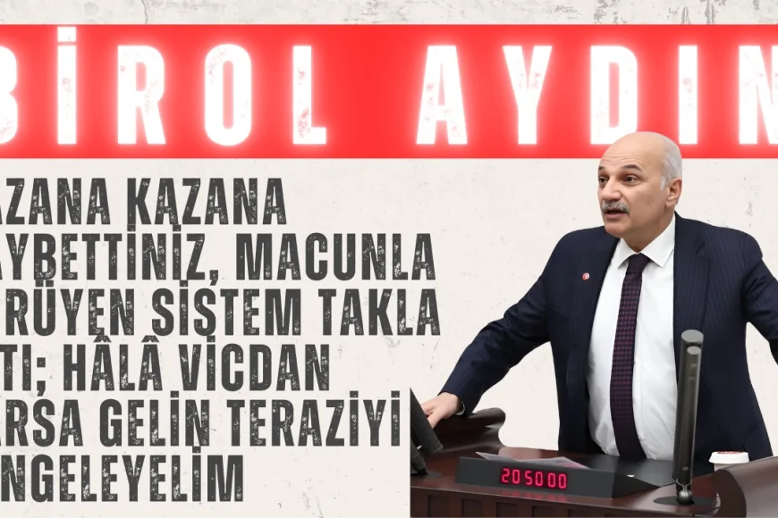 Birol Aydın: “Kazana kazana kaybettiniz, macunla yürüyen sistem takla attı; hâlâ vicdan varsa gelin teraziyi dengeleyelim”