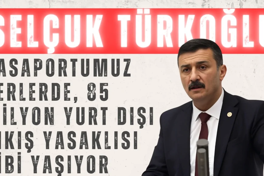 Selçuk Türkoğlu: 'Pasaportumuz yerlerde, 85 milyon yurt dışı çıkış yasaklısı gibi yaşıyor'