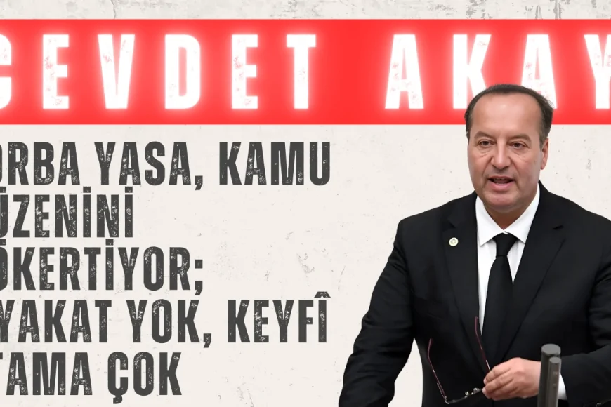CHP’li Cevdet Akay: “Torba yasa, kamu düzenini çökertiyor; liyakat yok, keyfî atama çok”