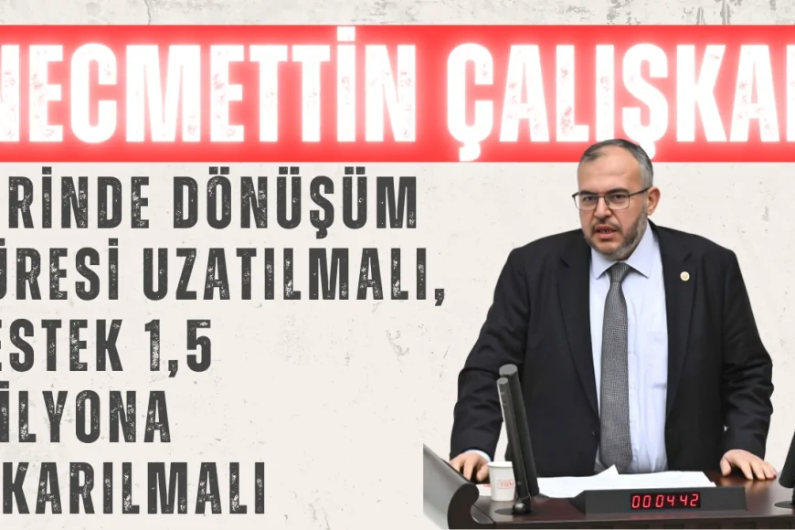 Necmettin Çalışkan: 'Yerinde Dönüşüm süresi uzatılmalı, destek 1,5 milyona çıkarılmalı'