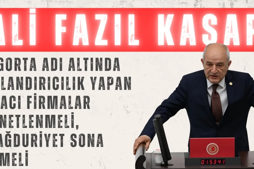 Ali Fazıl Kasap: 'Sigorta adı altında dolandırıcılık yapan aracı firmalar denetlenmeli, mağduriyet sona ermeli'