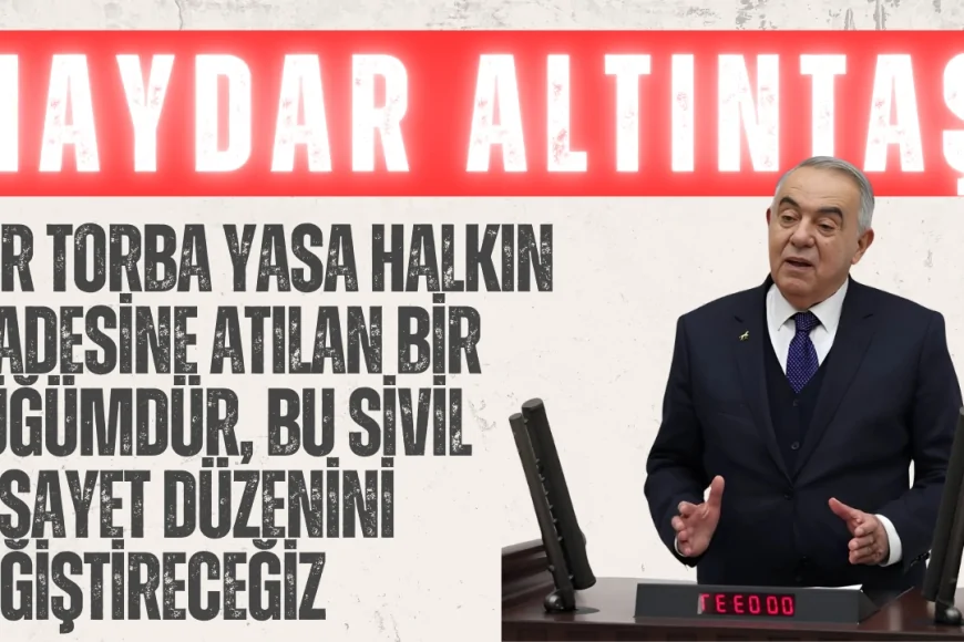 Haydar Altıntaş: “Her torba yasa halkın iradesine atılan bir düğümdür, bu sivil vesayet düzenini değiştireceğiz”