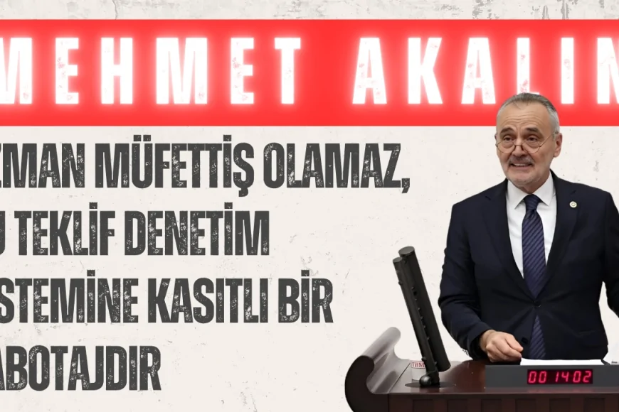 İYİ Parti’li Akalın: “Uzman müfettiş olamaz, bu teklif denetim sistemine kasıtlı bir sabotajdır”