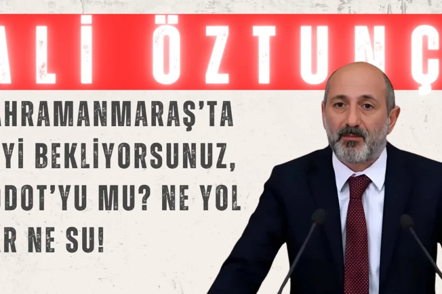 Ali Öztunç: 'Kahramanmaraş’ta neyi bekliyorsunuz, Godot’yu mu? Ne yol var ne su!'