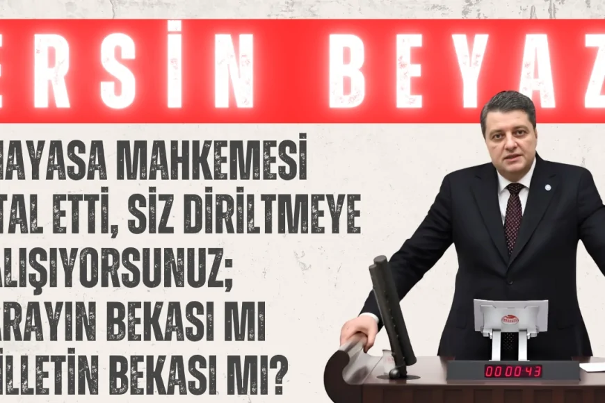 İYİ Partili Ersin Beyaz: “Anayasa Mahkemesi iptal etti, siz diriltmeye çalışıyorsunuz; sarayın bekası mı milletin bekası mı?”