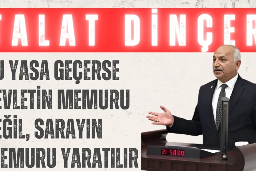 CHP’li Talat Dinçer: “Bu yasa geçerse devletin memuru değil, sarayın memuru yaratılır”
