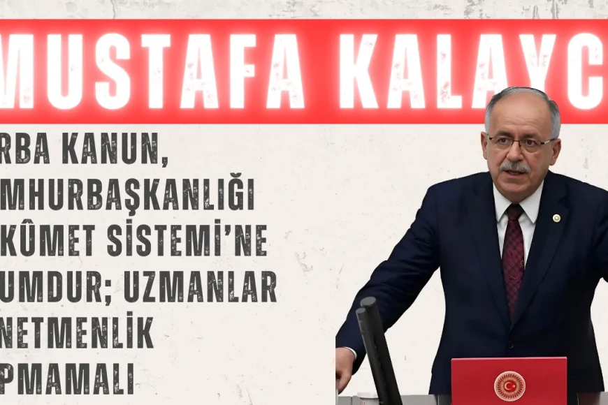 MHP’li Kalaycı: “Torba kanun, Cumhurbaşkanlığı Hükûmet Sistemi’ne uyumdur; uzmanlar denetmenlik yapmamalı”