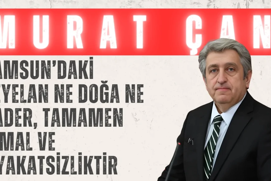 CHP’li Murat Çan: ‘Samsun’daki heyelan ne doğa ne kader, tamamen ihmal ve liyakatsizliktir’