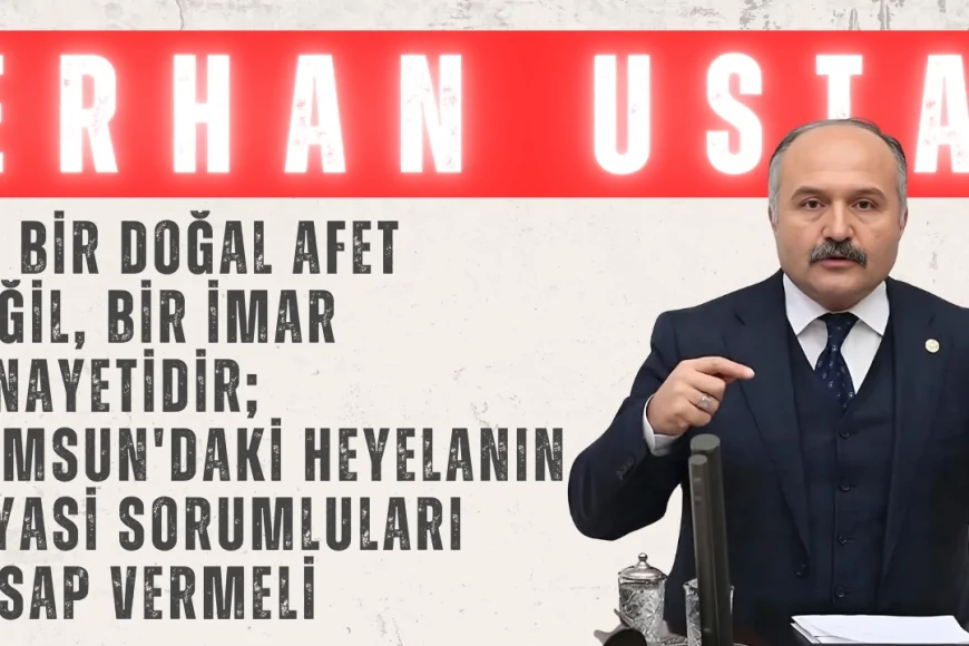 Erhan Usta: 'Bu bir doğal afet değil, bir imar cinayetidir; Samsun'daki heyelanın siyasi sorumluları hesap vermeli'